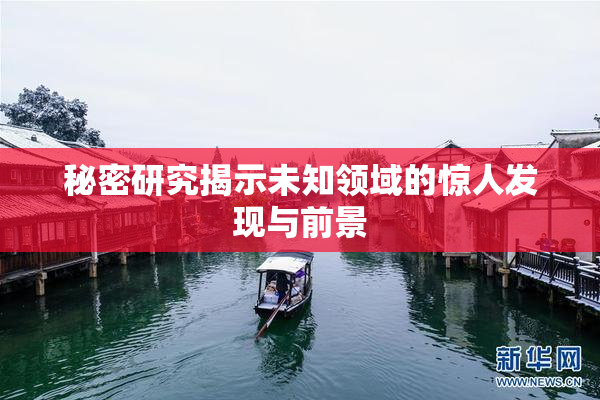 秘密研究揭示未知领域的惊人发现与前景