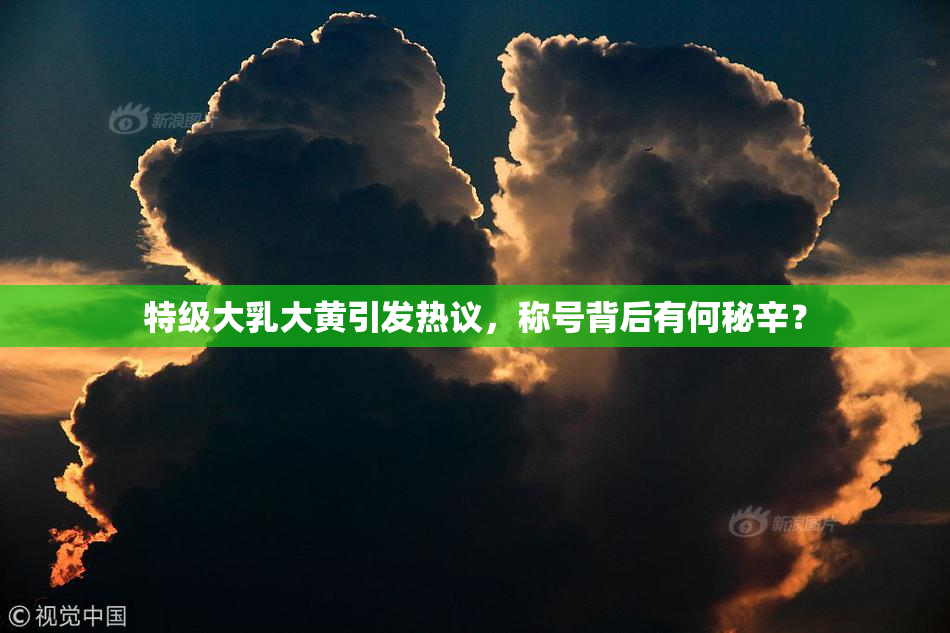 特级大乳大黄引发热议，称号背后有何秘辛？