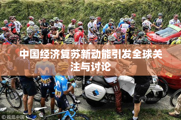 中国经济复苏新动能引发全球关注与讨论
