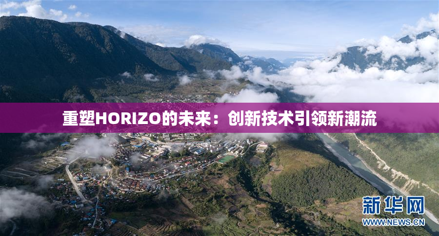 重塑HORIZO的未来：创新技术引领新潮流