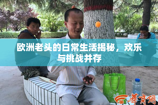 欧洲老头的日常生活揭秘，欢乐与挑战并存