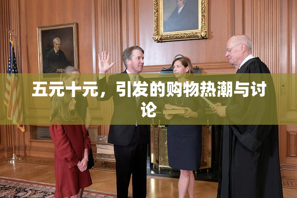 五元十元，引发的购物热潮与讨论