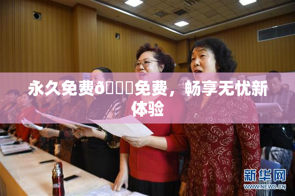 永久免费🔞免费，畅享无忧新体验