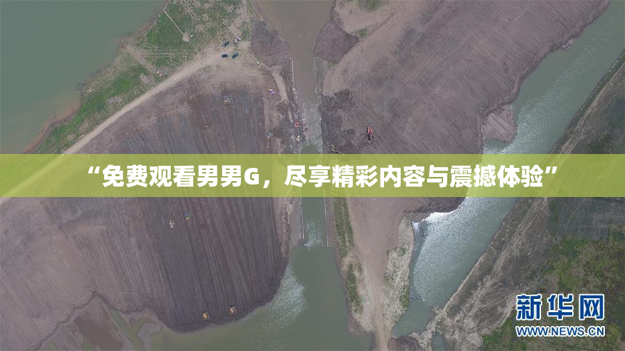 “免费观看男男G，尽享精彩内容与震撼体验”