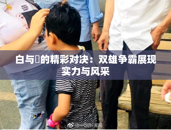 白与晄的精彩对决：双雄争霸展现实力与风采