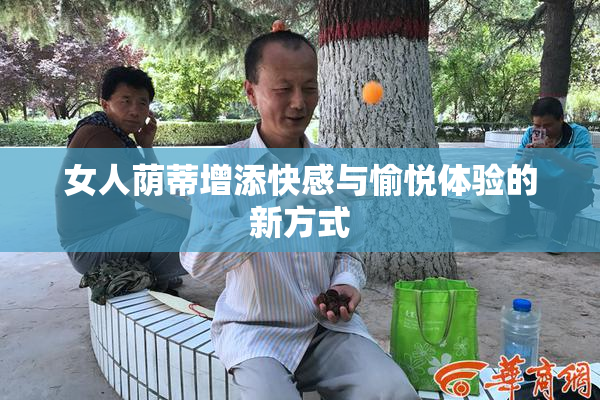女人荫蒂增添快感与愉悦体验的新方式