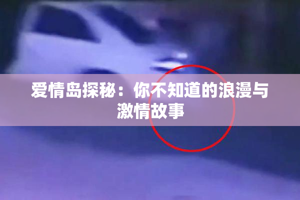 爱情岛探秘：你不知道的浪漫与激情故事