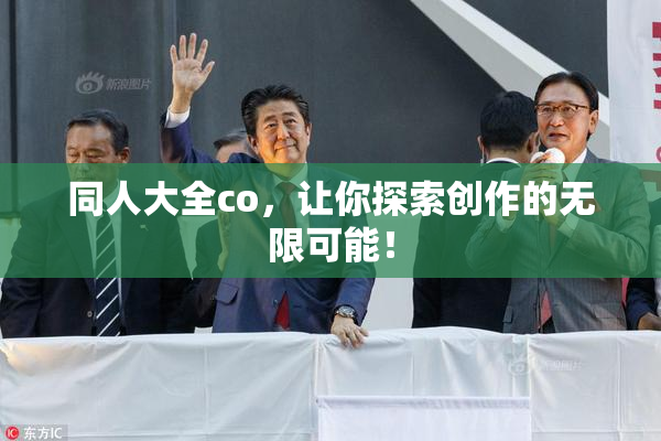 同人大全co，让你探索创作的无限可能！