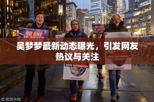 吴梦梦最新动态曝光，引发网友热议与关注