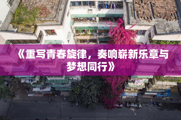 《重写青春旋律，奏响崭新乐章与梦想同行》