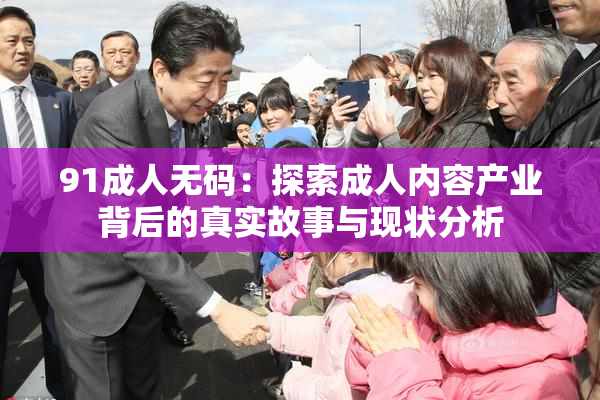 91成人无码：探索成人内容产业背后的真实故事与现状分析