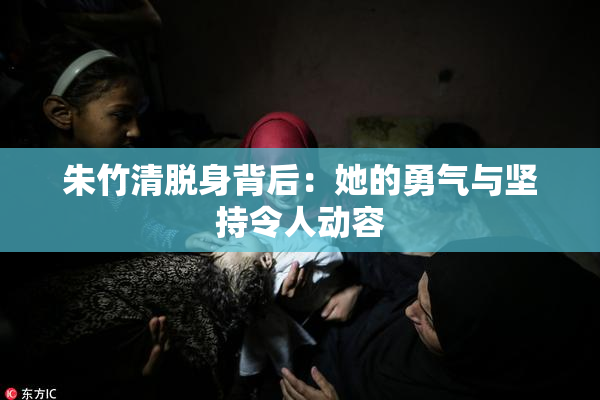 朱竹清脱身背后：她的勇气与坚持令人动容