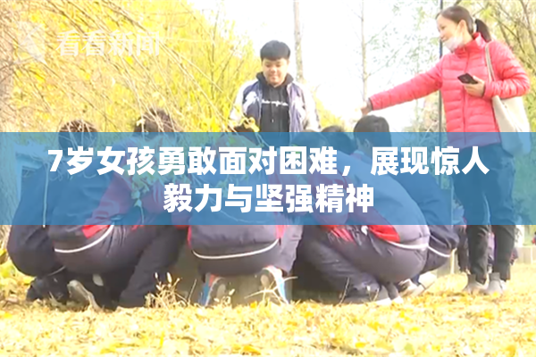 7岁女孩勇敢面对困难，展现惊人毅力与坚强精神