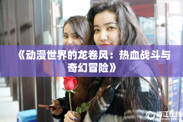《动漫世界的龙卷风：热血战斗与奇幻冒险》