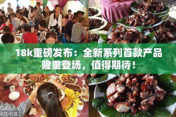 18k重磅发布：全新系列首款产品隆重登场，值得期待！
