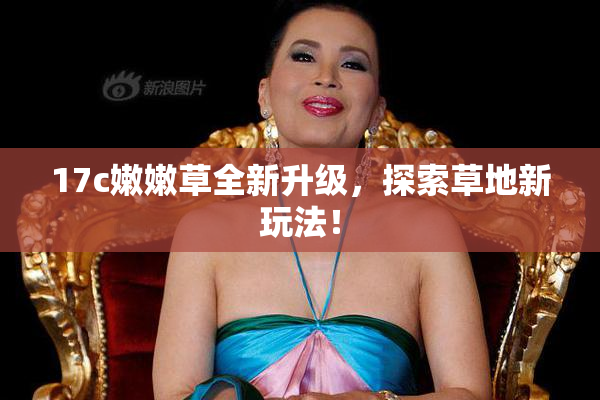 17c嫩嫩草全新升级，探索草地新玩法！