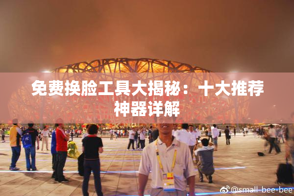 免费换脸工具大揭秘：十大推荐神器详解