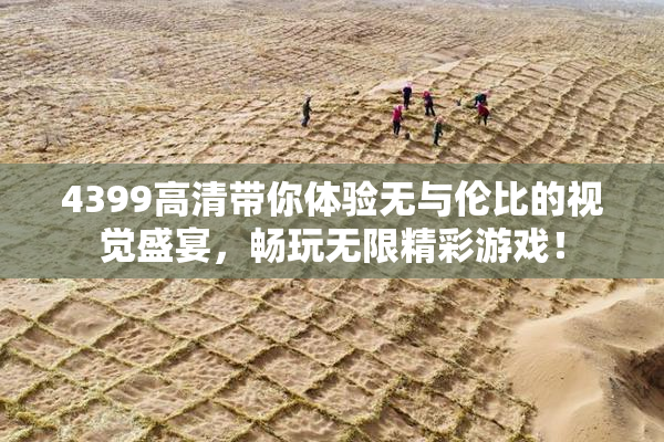 4399高清带你体验无与伦比的视觉盛宴，畅玩无限精彩游戏！