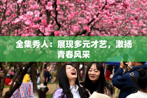全集秀人：展现多元才艺，激扬青春风采