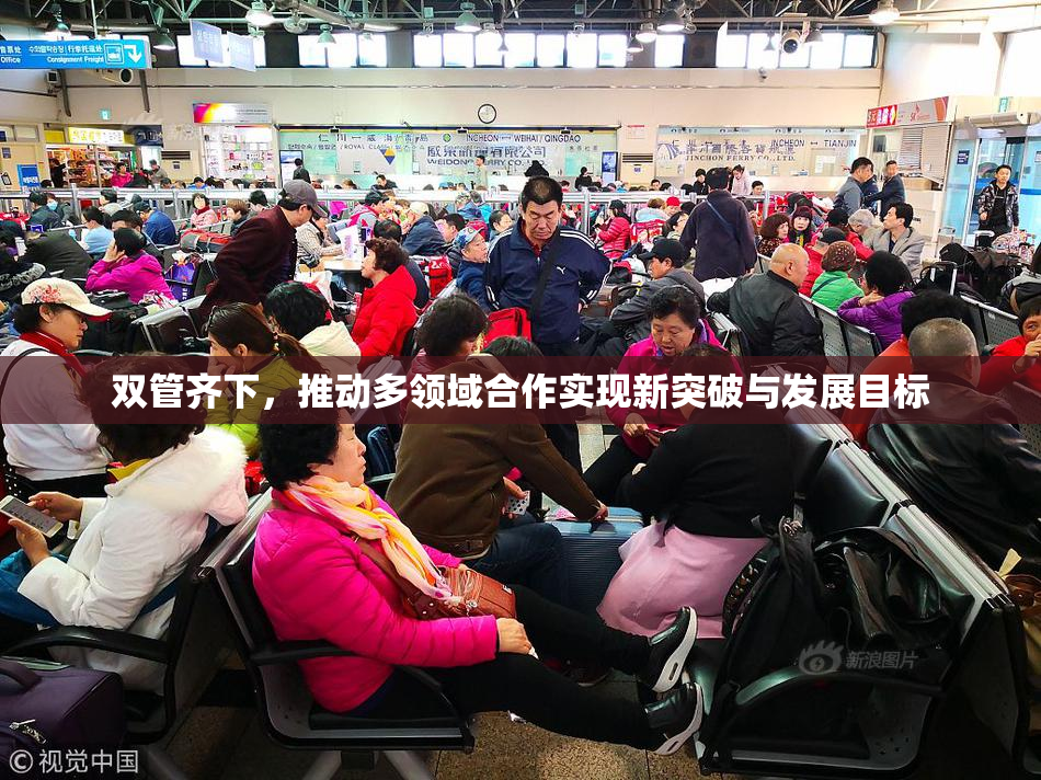 双管齐下，推动多领域合作实现新突破与发展目标