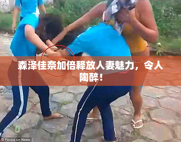 森泽佳奈加倍释放人妻魅力，令人陶醉！