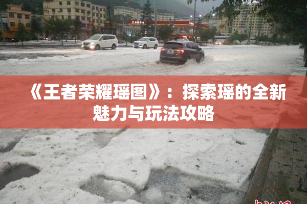 《王者荣耀瑶图》：探索瑶的全新魅力与玩法攻略