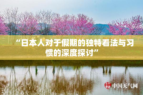 “日本人对于假期的独特看法与习惯的深度探讨”