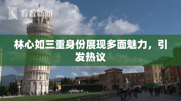 林心如三重身份展现多面魅力，引发热议