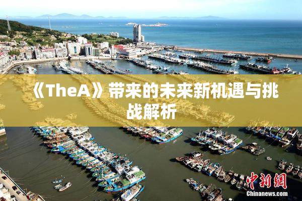 《TheA》带来的未来新机遇与挑战解析