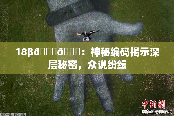 18β🍆🍑：神秘编码揭示深层秘密，众说纷纭