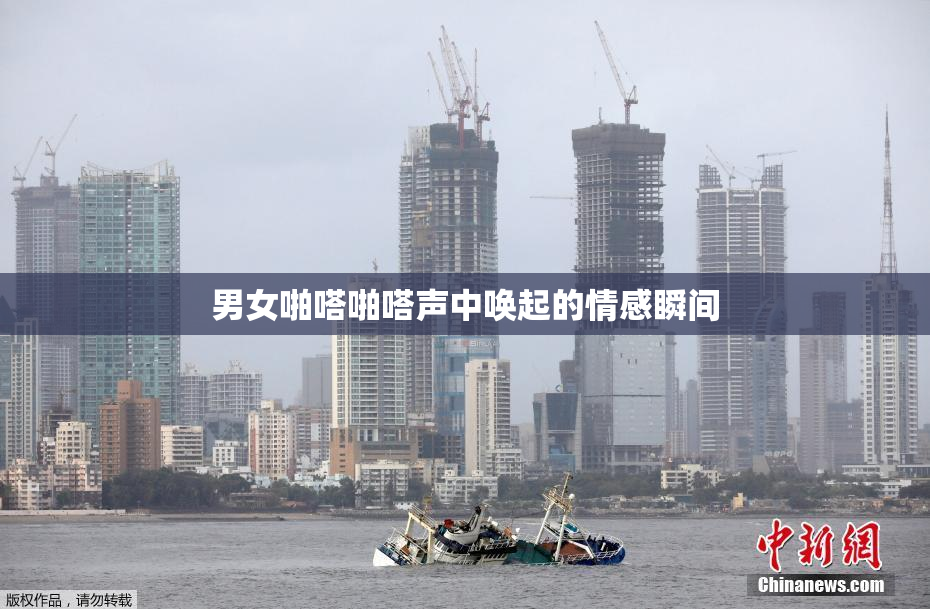 男女啪嗒啪嗒声中唤起的情感瞬间
