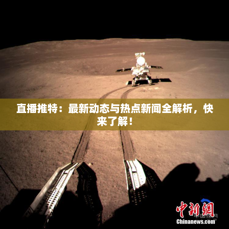 直播推特：最新动态与热点新闻全解析，快来了解！