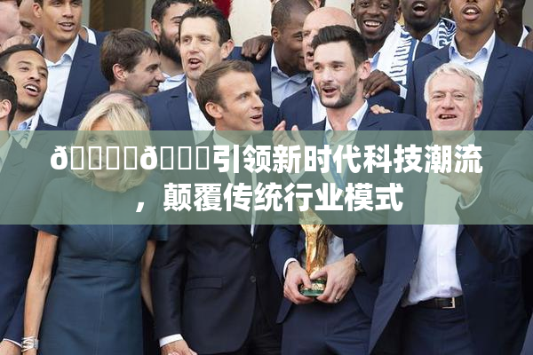 🔞‌🍌引领新时代科技潮流，颠覆传统行业模式
