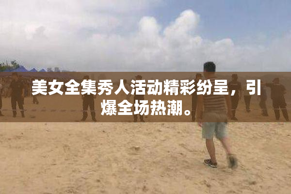 美女全集秀人活动精彩纷呈，引爆全场热潮。