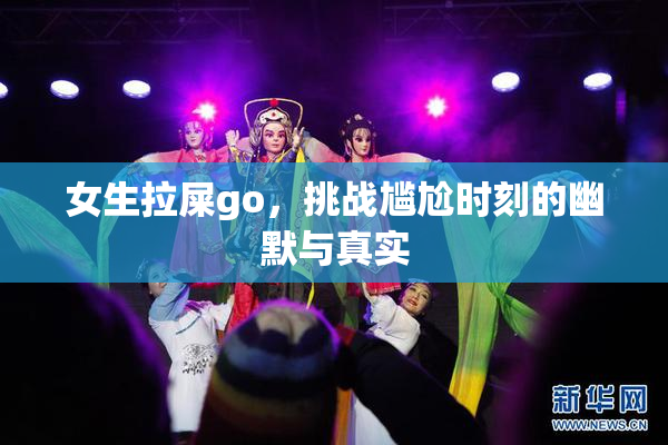 女生拉屎go，挑战尴尬时刻的幽默与真实