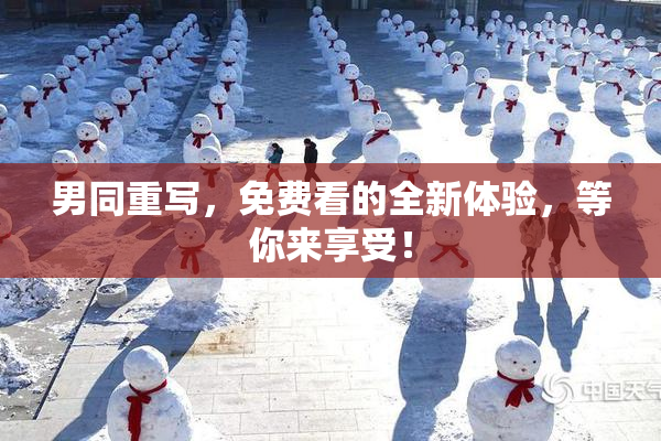 男同重写，免费看的全新体验，等你来享受！