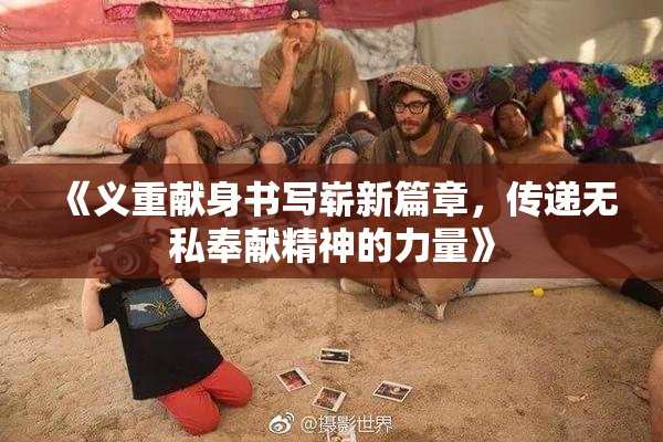 《义重献身书写崭新篇章，传递无私奉献精神的力量》