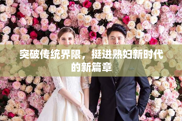 突破传统界限，挺进熟妇新时代的新篇章