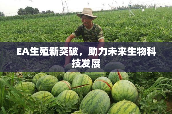 EA生殖新突破，助力未来生物科技发展