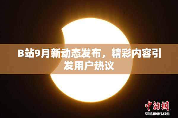 B站9月新动态发布，精彩内容引发用户热议