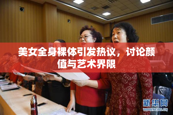美女全身裸体引发热议，讨论颜值与艺术界限