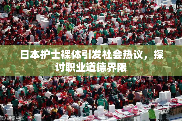 日本护士裸体引发社会热议，探讨职业道德界限