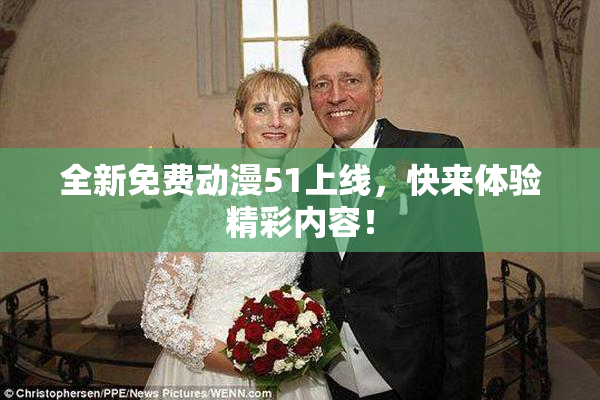 全新免费动漫51上线，快来体验精彩内容！