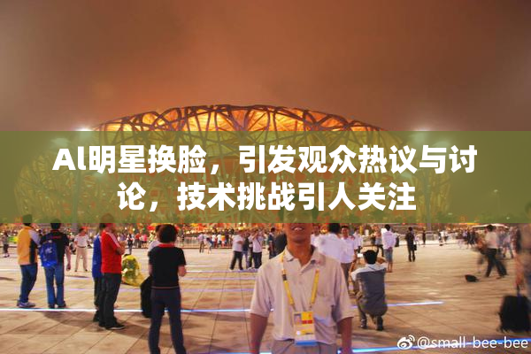 Al明星换脸，引发观众热议与讨论，技术挑战引人关注