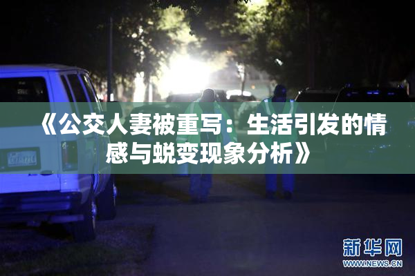 《公交人妻被重写：生活引发的情感与蜕变现象分析》