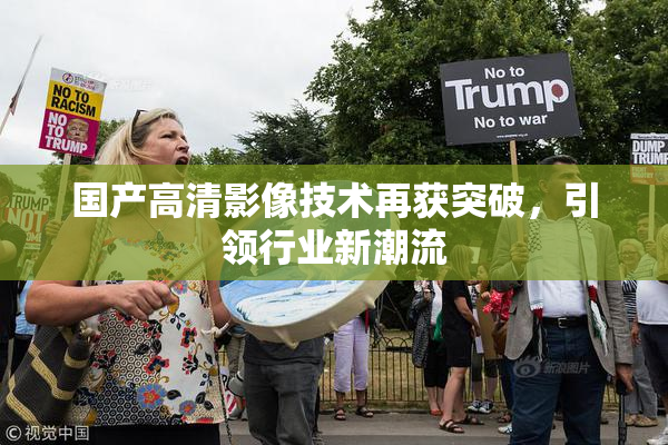 国产高清影像技术再获突破，引领行业新潮流