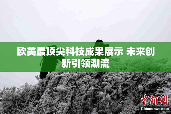 欧美最顶尖科技成果展示 未来创新引领潮流
