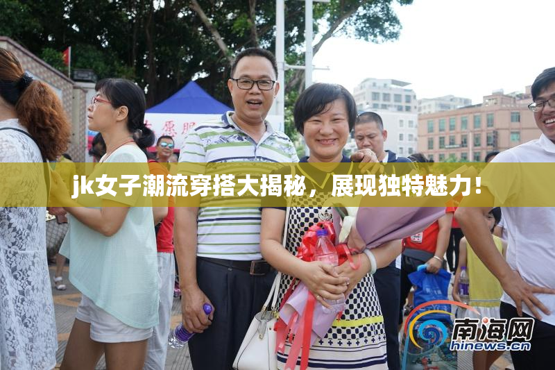 jk女子潮流穿搭大揭秘，展现独特魅力！