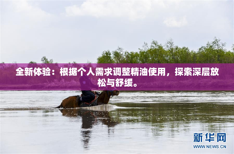 全新体验：根据个人需求调整精油使用，探索深层放松与舒缓。