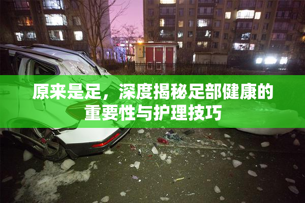 原来是足，深度揭秘足部健康的重要性与护理技巧